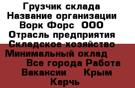 Грузчик склада › Название организации ­ Ворк Форс, ООО › Отрасль предприятия ­ Складское хозяйство › Минимальный оклад ­ 34 000 - Все города Работа » Вакансии   . Крым,Керчь